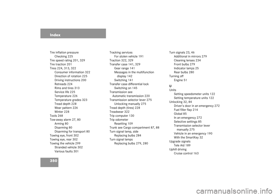 MERCEDES-BENZ G500 2003 W463 User Guide 350 IndexTire inflation pressure
Checking 225
Tire speed rating 201, 329
Tire traction 201
Tires 224, 313, 322
Consumer information 322
Direction of rotation 225
Driving instructions 200
Retreads 224
