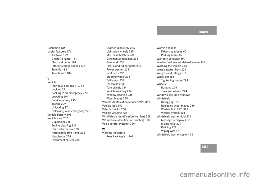 MERCEDES-BENZ G55AMG 2003 W463 Owners Manual 351 Index
Upshifting 136
Useful features 176
Ashtrays 179
Cigarette lighter 181
Electrical outlet 181
Interior storage spaces 176
Tele Aid 183
Telephone* 182
V
Vehicle
Individual settings 119, 121
Loc