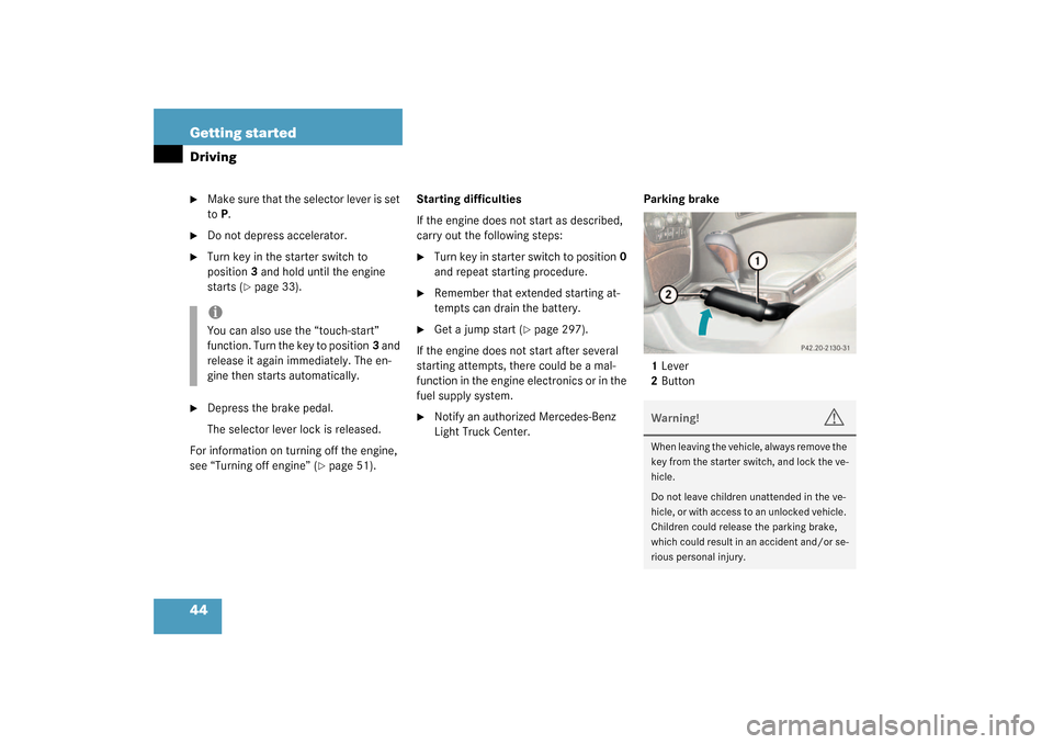 MERCEDES-BENZ G500 2003 W463 Owners Manual 44 Getting startedDriving
Make sure that the selector lever is set 
toP.

Do not depress accelerator.

Turn key in the starter switch to 
position3 and hold until the engine 
starts (
page 33).

