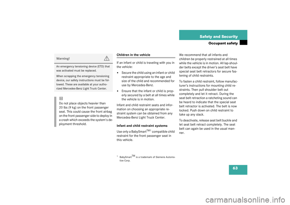 MERCEDES-BENZ G500 2003 W463 User Guide 63 Safety and Security
Occupant safety
Children in the vehicle
If an infant or child is traveling with you in 
the vehicle:
Secure the child using an infant or child 
restraint appropriate to the age