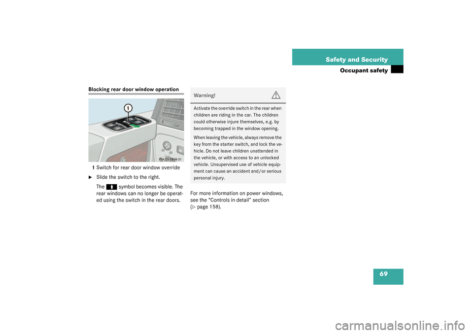MERCEDES-BENZ G500 2003 W463 Owners Manual 69 Safety and Security
Occupant safety
Blocking rear door window operation
1Switch for rear door window override
Slide the switch to the right.
The 
N
 symbol becomes visible. The 
rear windows can n