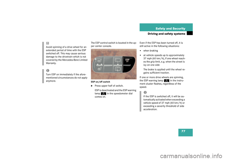 MERCEDES-BENZ G55AMG 2003 W463 Owners Manual 77 Safety and Security
Driving and safety systems
The ESP control switch is located in the up-
per center console.ESP on/off switch
Press upper half of switch.
ESP is deactivated and the ESP warning 