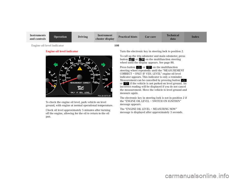 MERCEDES-BENZ CLK430 CABRIOLET 2003 C208 Owners Manual 108 Engine oil level indicator
Te ch n i c a l
data Instruments 
and controlsOperationDrivingInstrument 
cluster displayPractical hints Car care Index
Engine oil level indicator
To check the engine oi