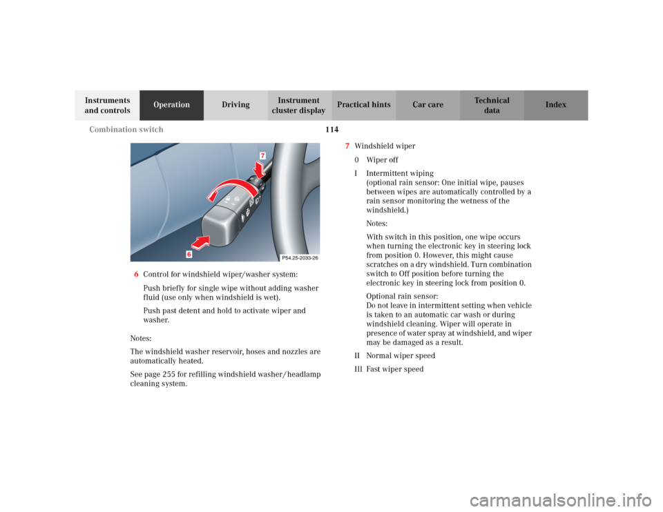 MERCEDES-BENZ CLK320 CABRIOLET 2003 C208 Owners Manual 114 Combination switch
Te ch n i c a l
data Instruments 
and controlsOperationDrivingInstrument 
cluster displayPractical hints Car care Index
6Control for windshield wiper/washer system:
Push briefly