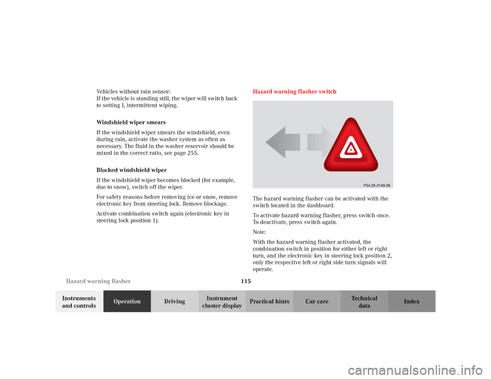 MERCEDES-BENZ CLK430 CABRIOLET 2003 C208 User Guide 115 Hazard warning flasher
Te ch n i c a l
data Instruments 
and controlsOperationDrivingInstrument 
cluster displayPractical hints Car care Index Vehicles without rain sensor: 
If the vehicle is stan