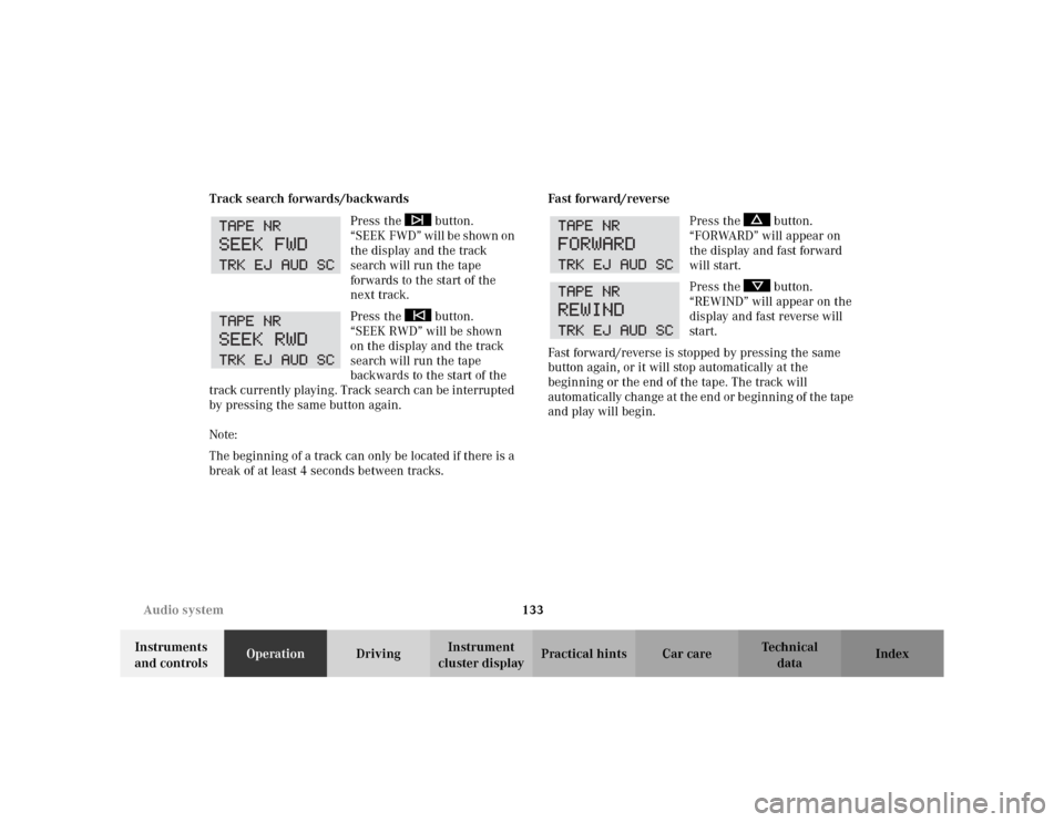 MERCEDES-BENZ CLK430 CABRIOLET 2003 C208 Owners Manual 133 Audio system
Te ch n i c a l
data Instruments 
and controlsOperationDrivingInstrument 
cluster displayPractical hints Car care Index Track search forwards/backwards
Press the   button. 
“SEEK FW
