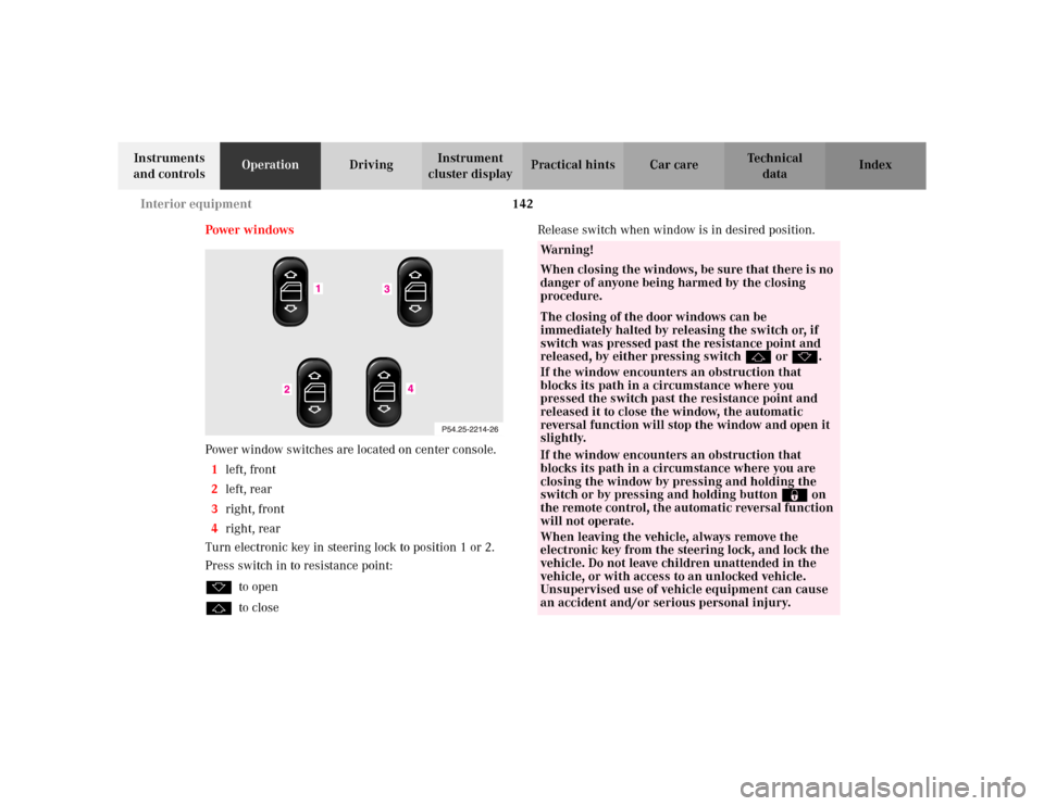 MERCEDES-BENZ CLK430 CABRIOLET 2003 C208 User Guide 142 Interior equipment
Te ch n i c a l
data Instruments 
and controlsOperationDrivingInstrument 
cluster displayPractical hints Car care Index
Power windows
Power window switches are located on center