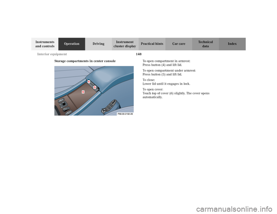 MERCEDES-BENZ CLK320 CABRIOLET 2003 C208 Owners Manual 148 Interior equipment
Te ch n i c a l
data Instruments
and controlsOperationDrivingInstrument
cluster displayPractical hints Car care Index
Storage compartments in center consoleTo open compartment MERCEDES-BENZ CLK320 CABRIOLET 2003 C208 Owners Manual 148 Interior equipment
Te ch n i c a l
data Instruments
and controlsOperationDrivingInstrument
cluster displayPractical hints Car care Index
Storage compartments in center consoleTo open compartment