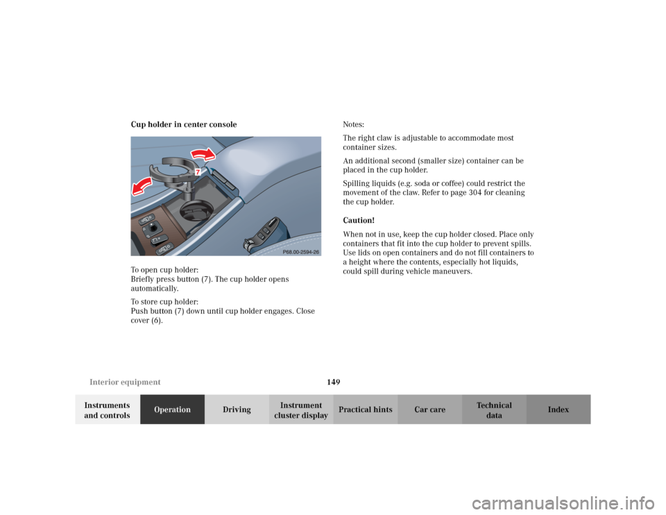 MERCEDES-BENZ CLK320 CABRIOLET 2003 C208 Owners Manual 149 Interior equipment
Te ch n i c a l
data Instruments
and controlsOperationDrivingInstrument
cluster displayPractical hints Car care Index Cup holder in center console
To open cup holder:
Briefly MERCEDES-BENZ CLK320 CABRIOLET 2003 C208 Owners Manual 149 Interior equipment
Te ch n i c a l
data Instruments
and controlsOperationDrivingInstrument
cluster displayPractical hints Car care Index Cup holder in center console
To open cup holder:
Briefly