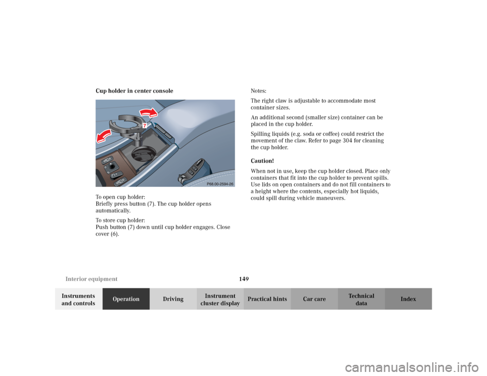 MERCEDES-BENZ CLK430 CABRIOLET 2003 C208 User Guide 149 Interior equipment
Te ch n i c a l
data Instruments 
and controlsOperationDrivingInstrument 
cluster displayPractical hints Car care Index Cup holder in center console
To open cup holder: 
Briefly