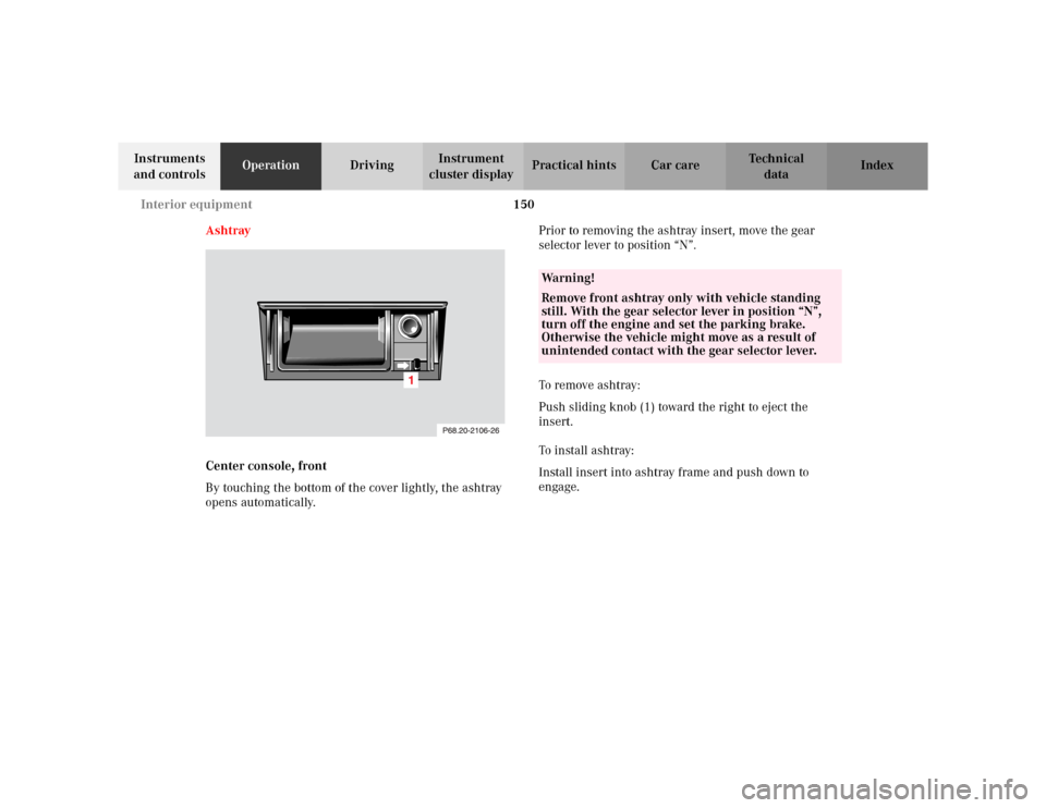 MERCEDES-BENZ CLK320 CABRIOLET 2003 C208 Owners Manual 150 Interior equipment
Te ch n i c a l
data Instruments 
and controlsOperationDrivingInstrument 
cluster displayPractical hints Car care Index
Ashtray
Center console, front
By touching the bottom of t