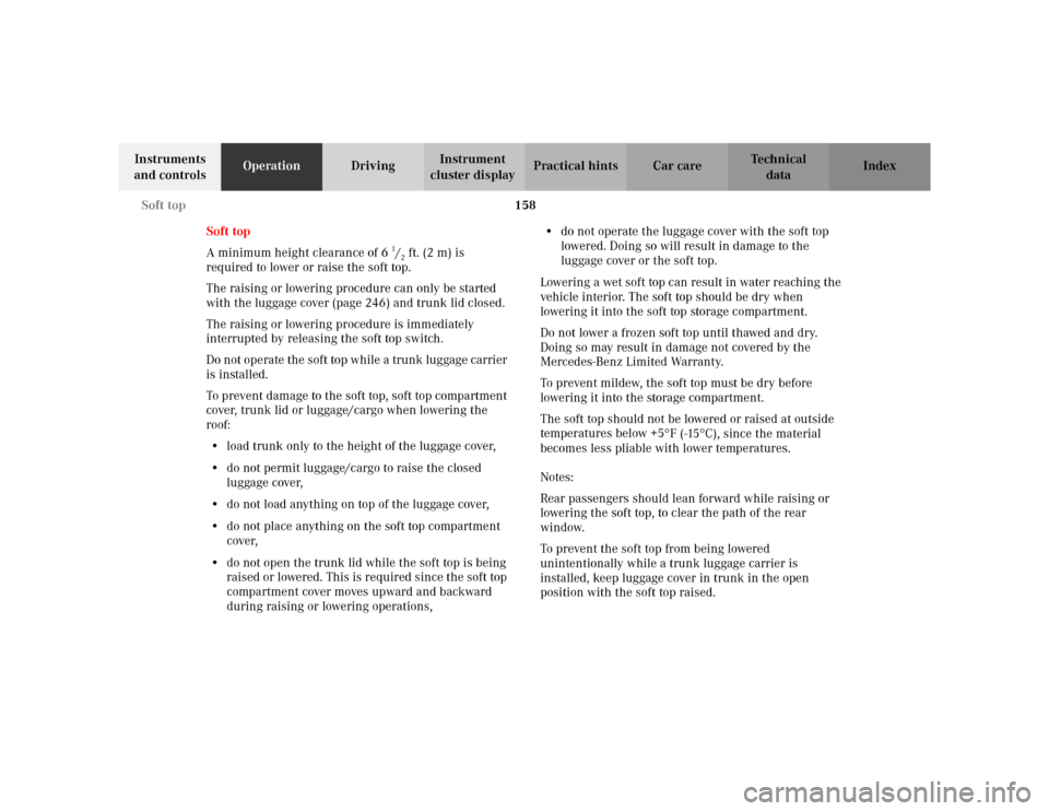 MERCEDES-BENZ CLK430 CABRIOLET 2003 C208 Owners Manual 158 Soft top
Te ch n i c a l
data Instruments 
and controlsOperationDrivingInstrument 
cluster displayPractical hints Car care Index
Soft top
A minimum height clearance of 6
1/2ft. (2 m) is 
required 
