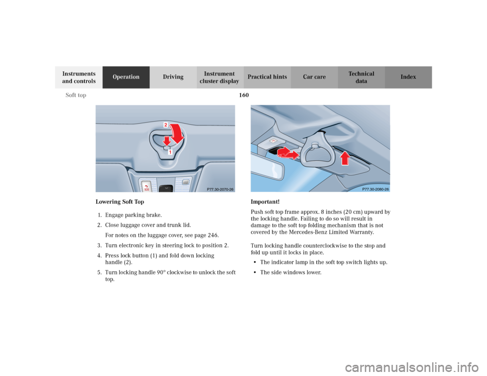 MERCEDES-BENZ CLK320 CABRIOLET 2003 C208 Owners Manual 160 Soft top
Te ch n i c a l
data Instruments 
and controlsOperationDrivingInstrument 
cluster displayPractical hints Car care Index
Lowering Soft Top 
1. E n ga ge  p a rk i n g  b ra ke .
2. Close l