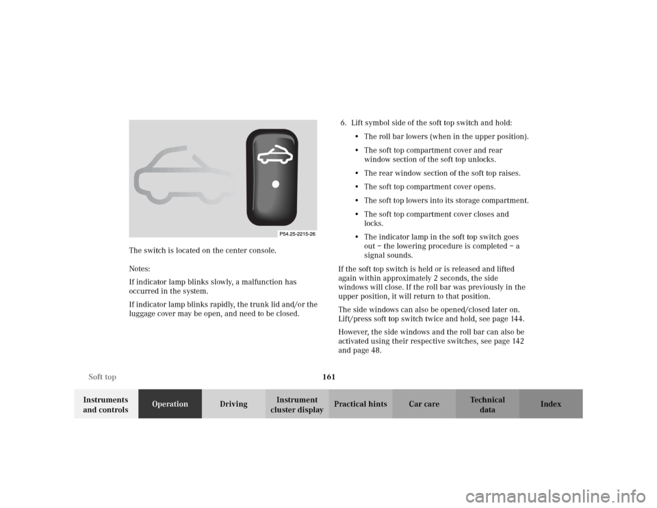 MERCEDES-BENZ CLK320 CABRIOLET 2003 C208 Owners Guide 161 Soft top
Te ch n i c a l
data Instruments 
and controlsOperationDrivingInstrument 
cluster displayPractical hints Car care Index The switch is located on the center console.
Notes:
If indicator la