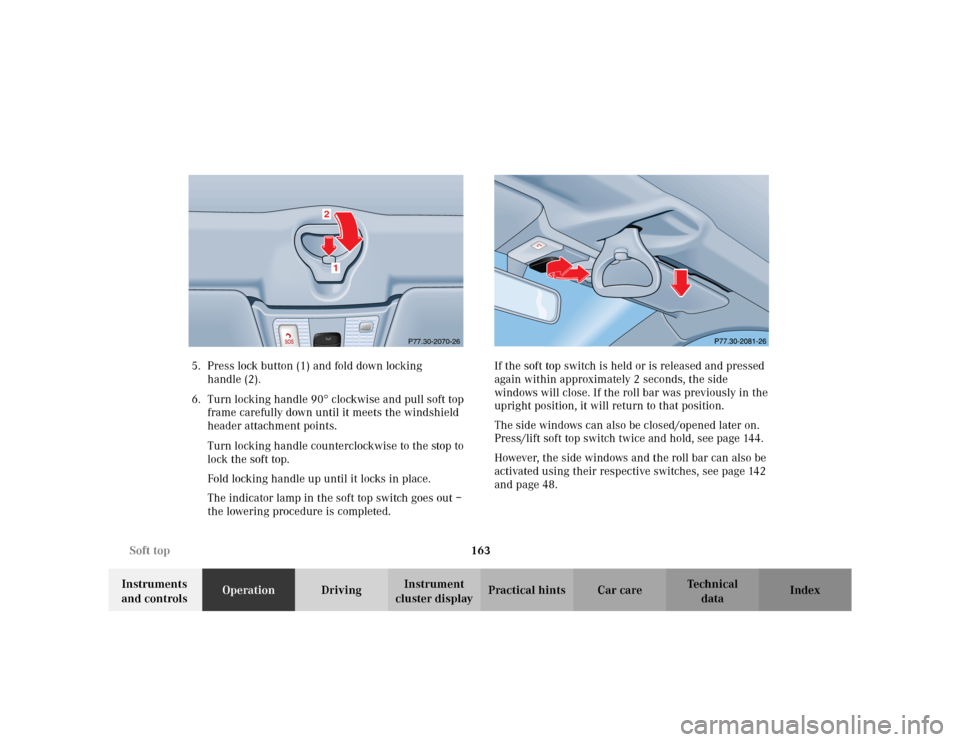 MERCEDES-BENZ CLK320 CABRIOLET 2003 C208 Owners Manual 163 Soft top
Te ch n i c a l
data Instruments
and controlsOperationDrivingInstrument
cluster displayPractical hints Car care Index 5. Press lock button (1) and fold down locking
handle (2).
6. Turn MERCEDES-BENZ CLK320 CABRIOLET 2003 C208 Owners Manual 163 Soft top
Te ch n i c a l
data Instruments
and controlsOperationDrivingInstrument
cluster displayPractical hints Car care Index 5. Press lock button (1) and fold down locking
handle (2).
6. Turn