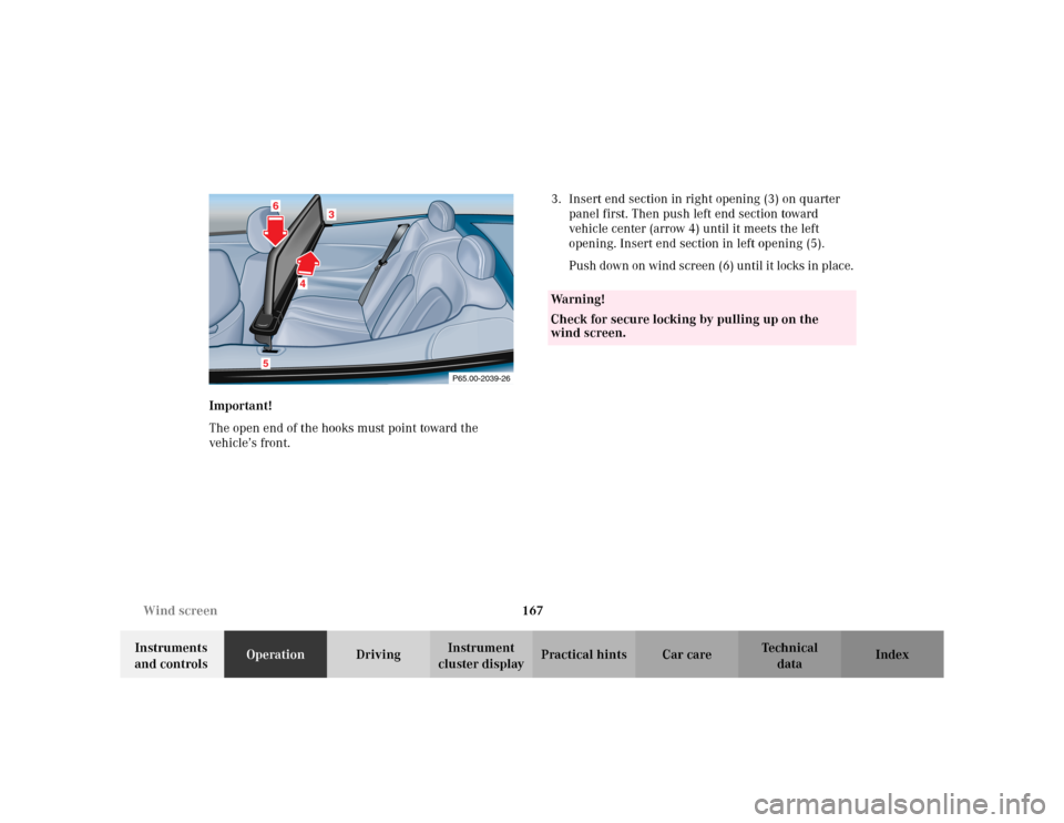 MERCEDES-BENZ CLK320 CABRIOLET 2003 C208 Owners Manual 167 Wind screen
Te ch n i c a l
data Instruments 
and controlsOperationDrivingInstrument 
cluster displayPractical hints Car care Index Important! 
The open end of the hooks must point toward the 
veh