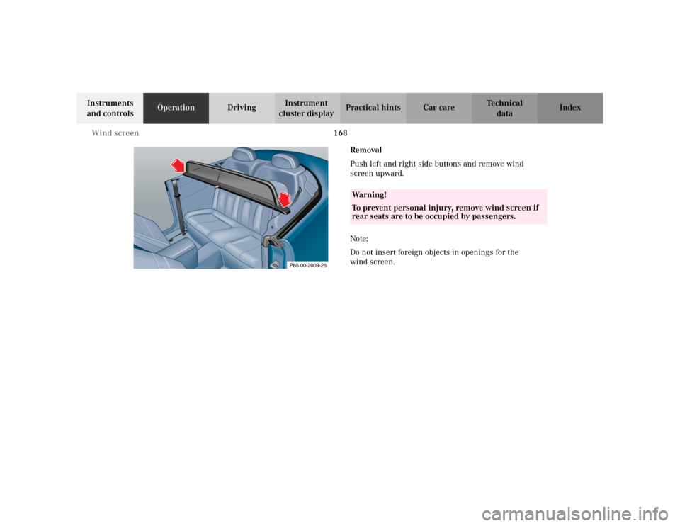 MERCEDES-BENZ CLK430 CABRIOLET 2003 C208 Owners Manual 168 Wind screen
Te ch n i c a l
data Instruments 
and controlsOperationDrivingInstrument 
cluster displayPractical hints Car care Index
Removal 
Push left and right side buttons and remove wind 
scree