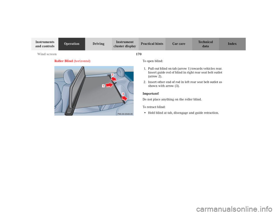 MERCEDES-BENZ CLK430 CABRIOLET 2003 C208 Owners Manual 170 Wind screen
Te ch n i c a l
data Instruments 
and controlsOperationDrivingInstrument 
cluster displayPractical hints Car care Index
Roller Blind (horizontal) To  o p e n  b l i n d :  
1. Pull out