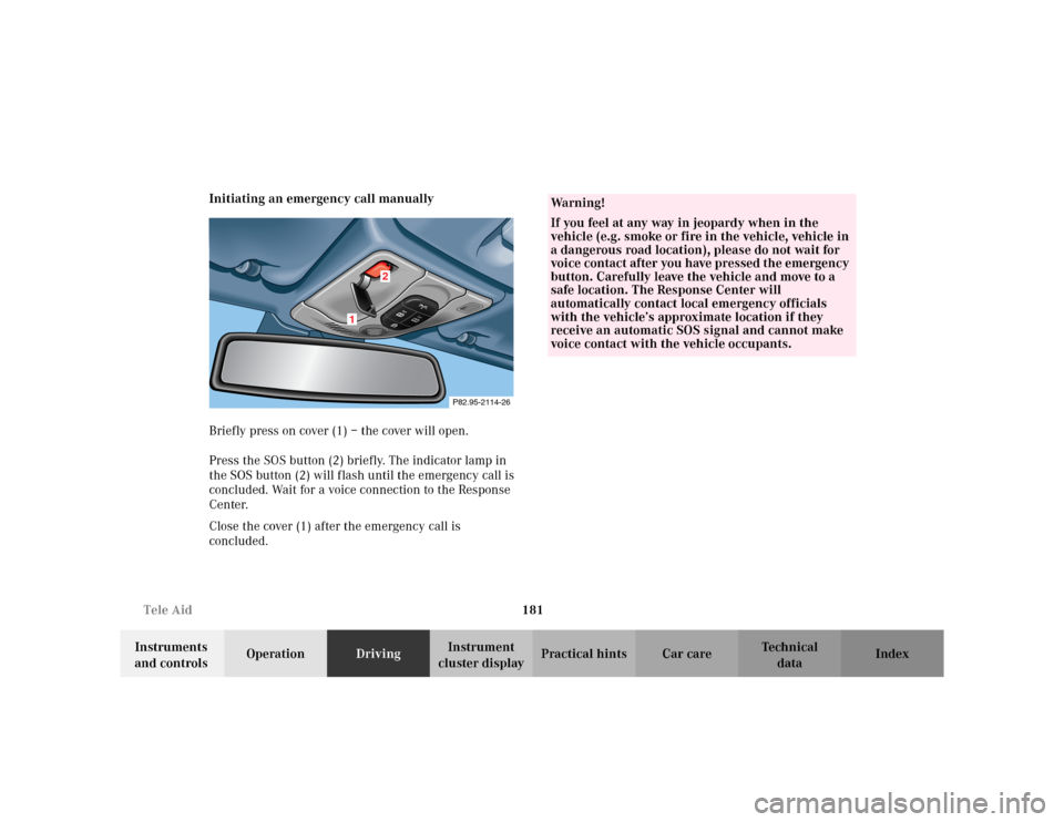 MERCEDES-BENZ CLK430 CABRIOLET 2003 C208 Owners Guide 181 Tele Aid
Te ch n i c a l
data Instruments 
and controlsOperationDrivingInstrument 
cluster displayPractical hints Car care Index Initiating an emergency call manually
Briefly press on cover (1) �
