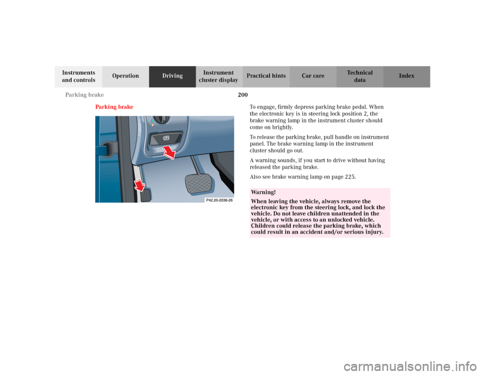 MERCEDES-BENZ CLK320 CABRIOLET 2003 C208 Owners Guide 200 Parking brake
Te ch n i c a l
data Instruments 
and controlsOperationDrivingInstrument 
cluster displayPractical hints Car care Index
Parking brakeTo engage, firmly depress parking brake pedal. Wh
