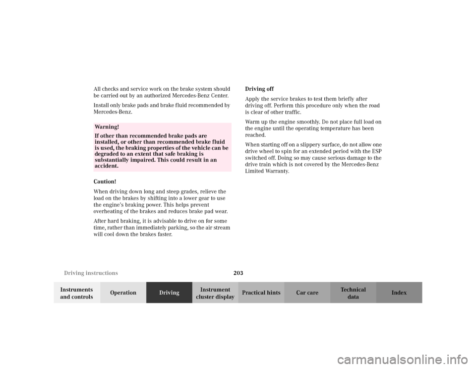 MERCEDES-BENZ CLK430 CABRIOLET 2003 C208 Service Manual 203 Driving instructions
Te ch n i c a l
data Instruments 
and controlsOperationDrivingInstrument 
cluster displayPractical hints Car care Index All checks and service work on the brake system should 