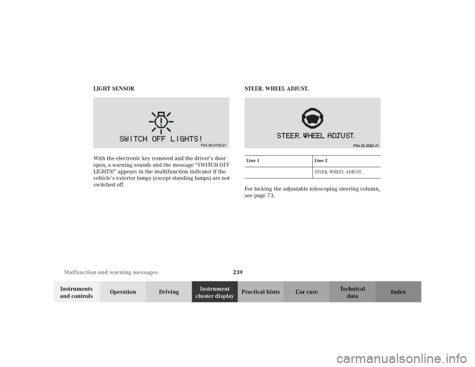 MERCEDES-BENZ CLK320 CABRIOLET 2003 C208 Service Manual 239 Malfunction and warning messages
Te ch n i c a l
data Instruments 
and controlsOperation DrivingInstrument 
cluster displayPractical hints Car care Index LIGHT SENSOR
With the electronic key remov