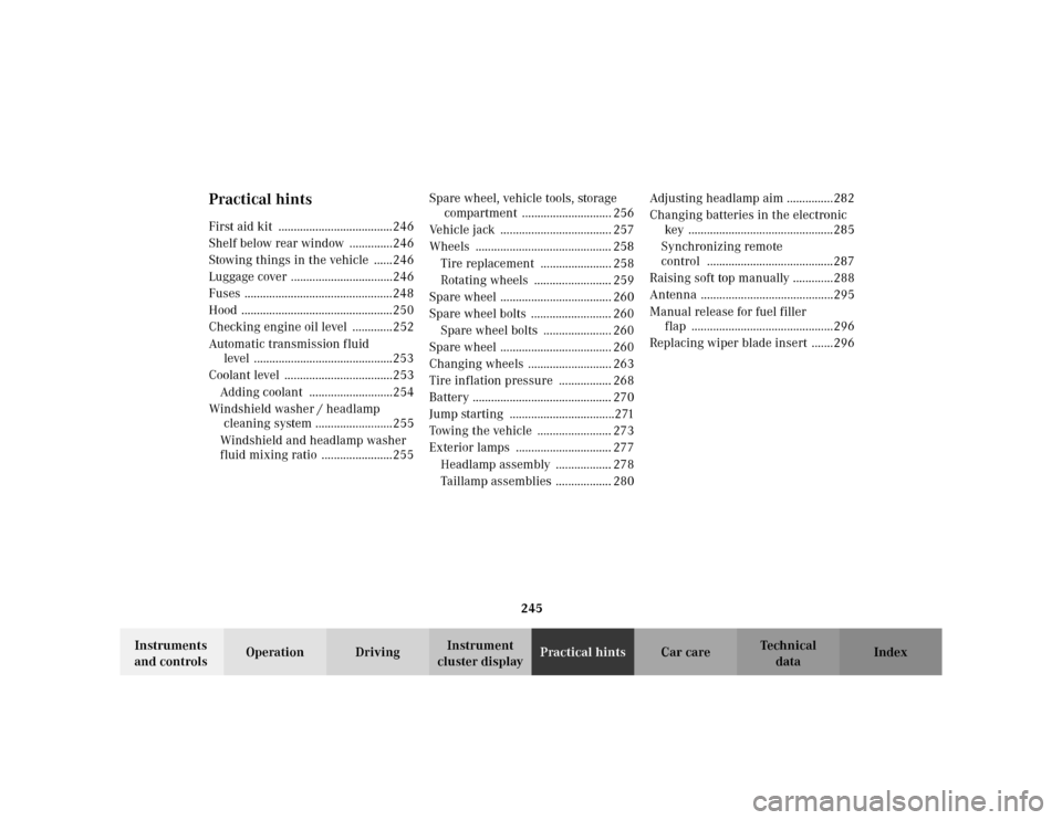 MERCEDES-BENZ CLK430 CABRIOLET 2003 C208 Owners Guide 245
Te ch n i c a l
data Instruments 
and controlsOperation DrivingInstrument 
cluster displayPractical hintsCar care Index
Practical hintsFirst aid kit  .....................................246
Shelf