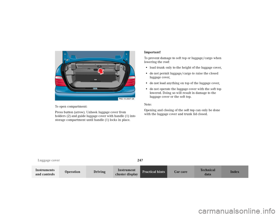 MERCEDES-BENZ CLK320 CABRIOLET 2003 C208 Owners Manual 247 Luggage cover
Te ch n i c a l
data Instruments
and controlsOperation DrivingInstrument
cluster displayPractical hintsCar care Index To open compartment:
Press button (arrow). Unhook luggage cove MERCEDES-BENZ CLK320 CABRIOLET 2003 C208 Owners Manual 247 Luggage cover
Te ch n i c a l
data Instruments
and controlsOperation DrivingInstrument
cluster displayPractical hintsCar care Index To open compartment:
Press button (arrow). Unhook luggage cove