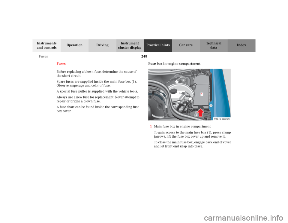 MERCEDES-BENZ CLK320 CABRIOLET 2003 C208 Owners Manual 248 Fuses
Te ch n i c a l
data Instruments 
and controlsOperation DrivingInstrument 
cluster displayPractical hintsCar care Index
Fuses
Before replacing a blown fuse, determine the cause of 
the short