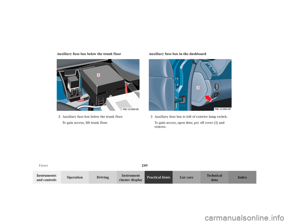 MERCEDES-BENZ CLK320 CABRIOLET 2003 C208 Owners Manual 249 Fuses
Te ch n i c a l
data Instruments
and controlsOperation DrivingInstrument
cluster displayPractical hintsCar care Index Auxiliary fuse box below the trunk floor
2Auxiliary fuse box below the MERCEDES-BENZ CLK320 CABRIOLET 2003 C208 Owners Manual 249 Fuses
Te ch n i c a l
data Instruments
and controlsOperation DrivingInstrument
cluster displayPractical hintsCar care Index Auxiliary fuse box below the trunk floor
2Auxiliary fuse box below the