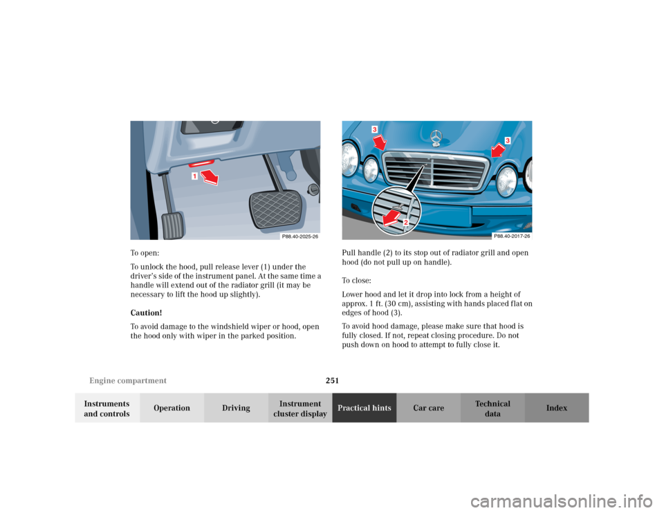MERCEDES-BENZ CLK320 CABRIOLET 2003 C208 Owners Manual 251 Engine compartment
Te ch n i c a l
data Instruments
and controlsOperation DrivingInstrument
cluster displayPractical hintsCar care Index To o pen :
To unlock the hood, pull release lever (1) und MERCEDES-BENZ CLK320 CABRIOLET 2003 C208 Owners Manual 251 Engine compartment
Te ch n i c a l
data Instruments
and controlsOperation DrivingInstrument
cluster displayPractical hintsCar care Index To o pen :
To unlock the hood, pull release lever (1) und