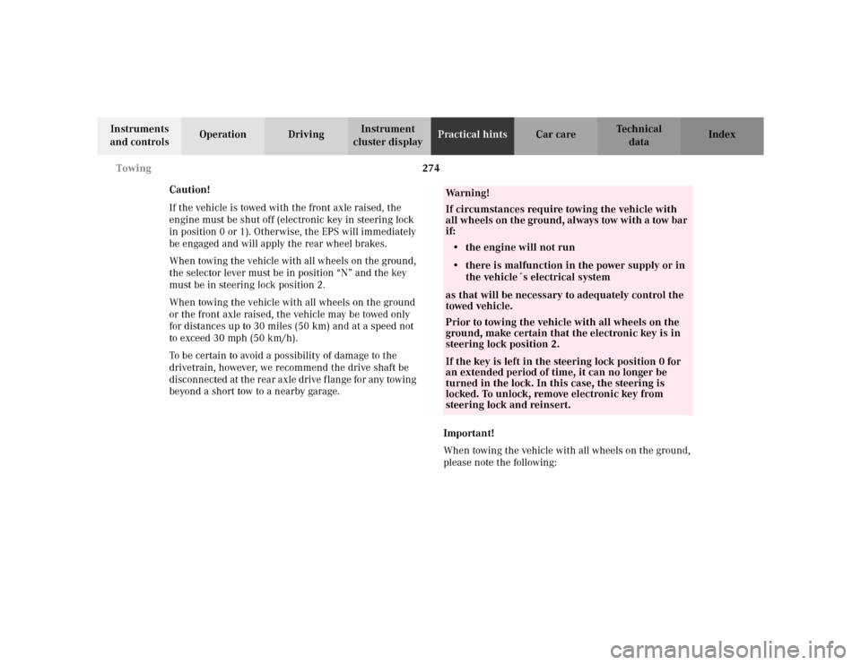 MERCEDES-BENZ CLK430 CABRIOLET 2003 C208 Owners Manual 274 Towing
Te ch n i c a l
data Instruments 
and controlsOperation DrivingInstrument 
cluster displayPractical hintsCar care Index
Caution!
If the vehicle is towed with the front axle raised, the 
eng