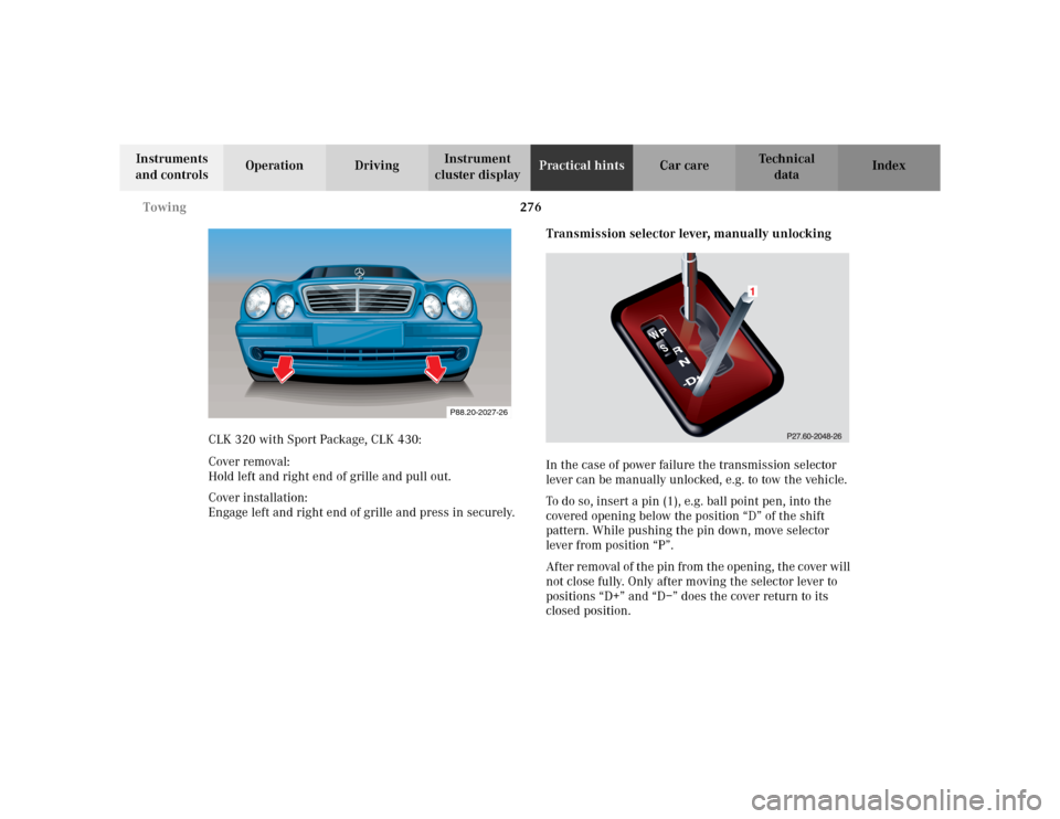 MERCEDES-BENZ CLK320 CABRIOLET 2003 C208 User Guide 276 Towing
Te ch n i c a l
data Instruments 
and controlsOperation DrivingInstrument 
cluster displayPractical hintsCar care Index
CLK 320 with Sport Package, CLK 430:
Cover removal: 
Hold left and ri