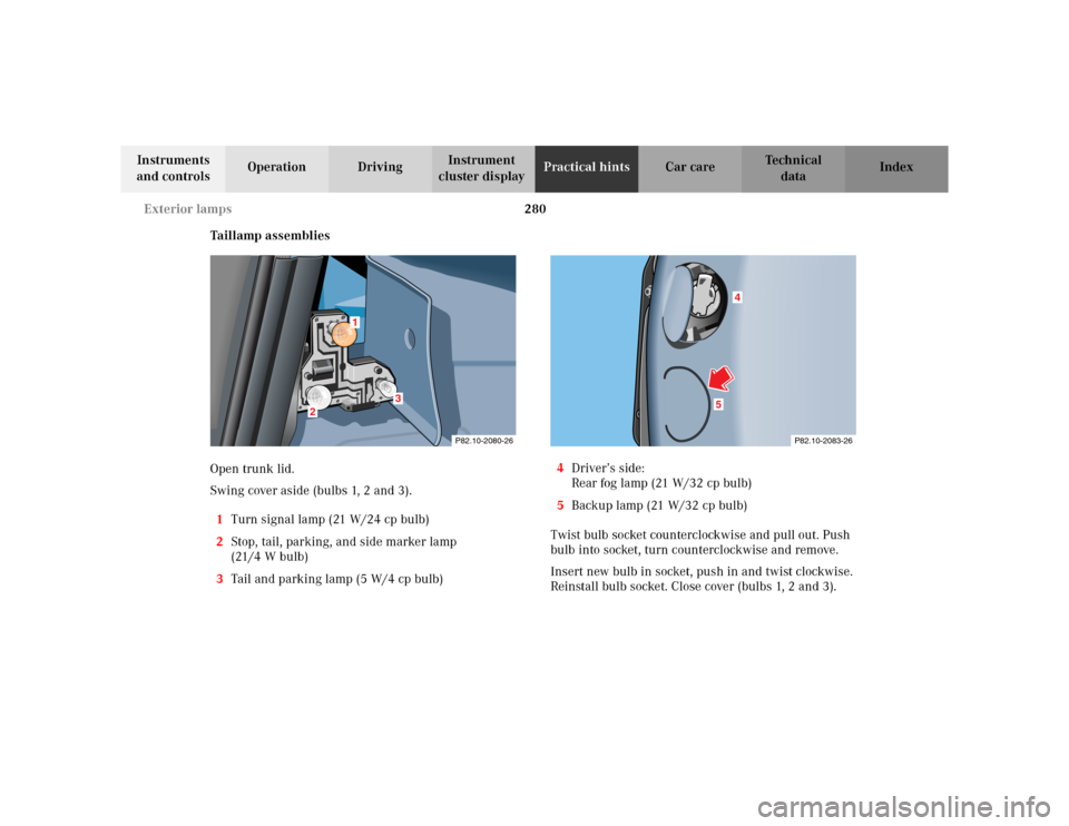 MERCEDES-BENZ CLK320 CABRIOLET 2003 C208 Owners Manual 280 Exterior lamps
Te ch n i c a l
data Instruments 
and controlsOperation DrivingInstrument 
cluster displayPractical hintsCar care Index
Taillamp assemblies
Open trunk lid.
Swing cover aside (bulbs 
