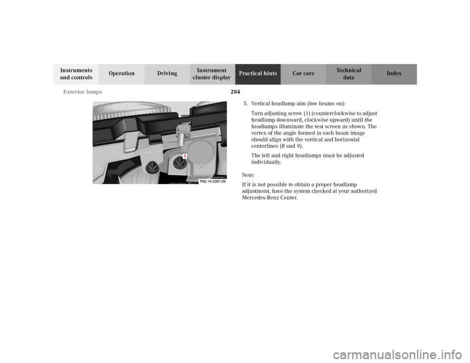 MERCEDES-BENZ CLK430 CABRIOLET 2003 C208 Owners Manual 284 Exterior lamps
Te ch n i c a l
data Instruments 
and controlsOperation DrivingInstrument 
cluster displayPractical hintsCar care Index
5. Vertical headlamp aim (low beams on):
Turn adjusting screw