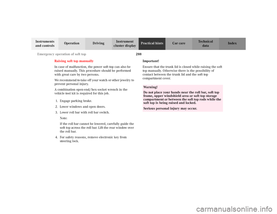 MERCEDES-BENZ CLK430 CABRIOLET 2003 C208 Owners Manual 288 Emergency operation of soft top
Te ch n i c a l
data Instruments 
and controlsOperation DrivingInstrument 
cluster displayPractical hintsCar care Index
Raising soft top manually
In case of malfunc