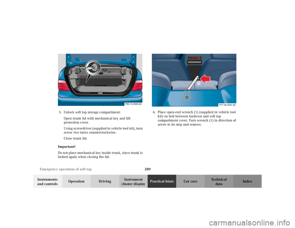 MERCEDES-BENZ CLK430 CABRIOLET 2003 C208 Owners Manual 289 Emergency operation of soft top
Te ch n i c a l
data Instruments 
and controlsOperation DrivingInstrument 
cluster displayPractical hintsCar care Index 5. Unlock soft top storage compartment:
Open