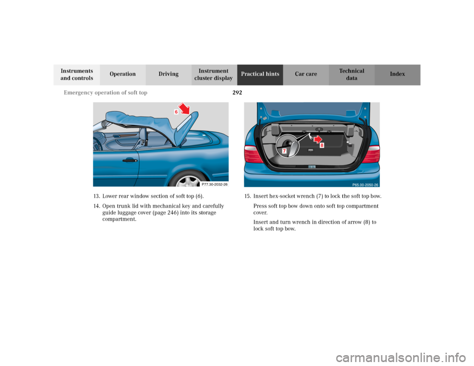 MERCEDES-BENZ CLK430 CABRIOLET 2003 C208 Owners Manual 292 Emergency operation of soft top
Te ch n i c a l
data Instruments 
and controlsOperation DrivingInstrument 
cluster displayPractical hintsCar care Index
13. Lower rear window section of soft top (6