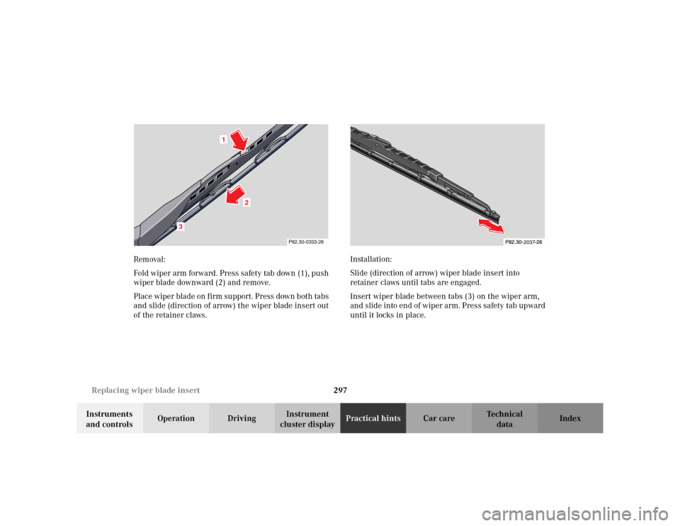 MERCEDES-BENZ CLK320 CABRIOLET 2003 C208 User Guide 297 Replacing wiper blade insert
Te ch n i c a l
data Instruments 
and controlsOperation DrivingInstrument 
cluster displayPractical hintsCar care Index Removal:
Fold wiper arm forward. Press safety t