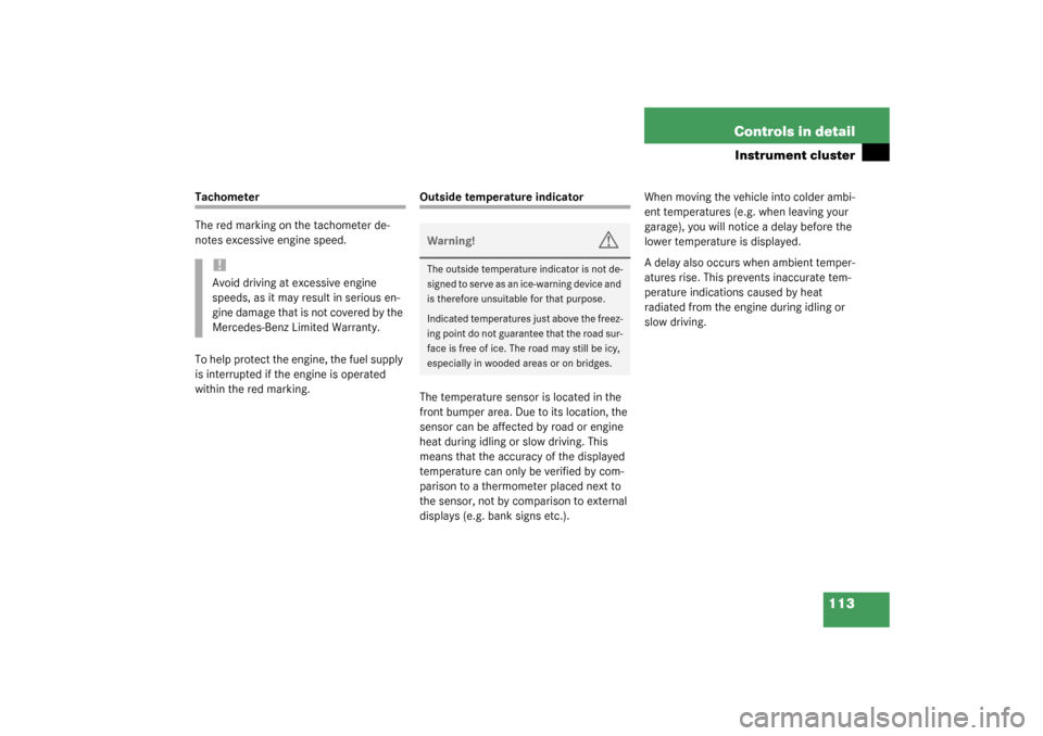 MERCEDES-BENZ CLK320 COUPE 2003 C209 Owners Manual 113 Controls in detail
Instrument cluster
Tachometer
The red marking on the tachometer de-
notes excessive engine speed.
To help protect the engine, the fuel supply 
is interrupted if the engine is op