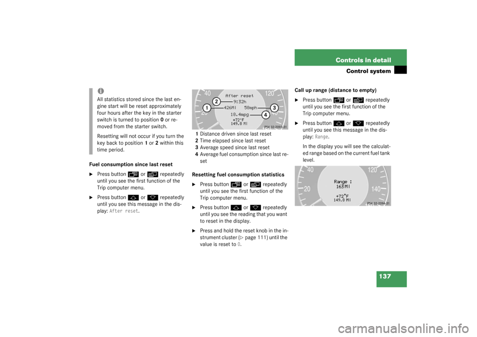 MERCEDES-BENZ CLK320 COUPE 2003 C209 Owners Manual 137 Controls in detail
Control system
Fuel consumption since last reset
Press button
ÿ
 or
è
 repeatedly 
until you see the first function of the 
Trip computer menu.

Press button
j
 or
k
 repeat