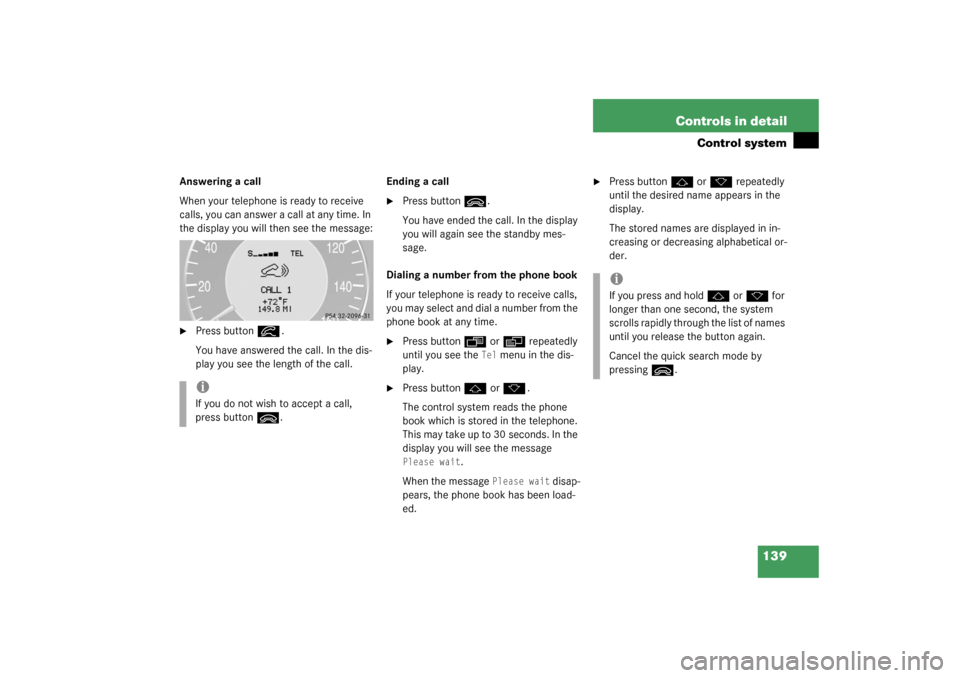 MERCEDES-BENZ CLK320 COUPE 2003 C209 Owners Manual 139 Controls in detail
Control system
Answering a call
When your telephone is ready to receive 
calls, you can answer a call at any time. In 
the display you will then see the message:
Press button
�