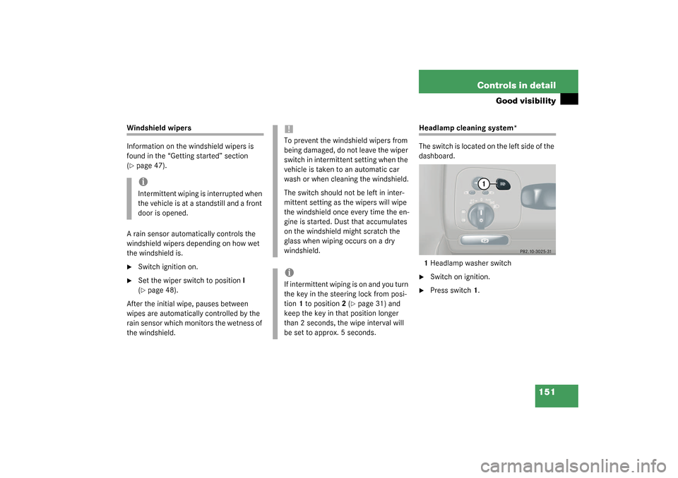 MERCEDES-BENZ CLK320 COUPE 2003 C209 User Guide 151 Controls in detail
Good visibility
Windshield wipers
Information on the windshield wipers is 
found in the “Getting started” section 
(page 47).
A rain sensor automatically controls the 
wind