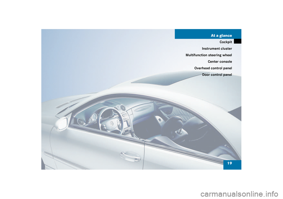 MERCEDES-BENZ CLK320 COUPE 2003 C209 User Guide 19 At a glance
Cockpit
Instrument cluster
Multifunction steering wheel
Center console
Overhead control panel
Door control panel 