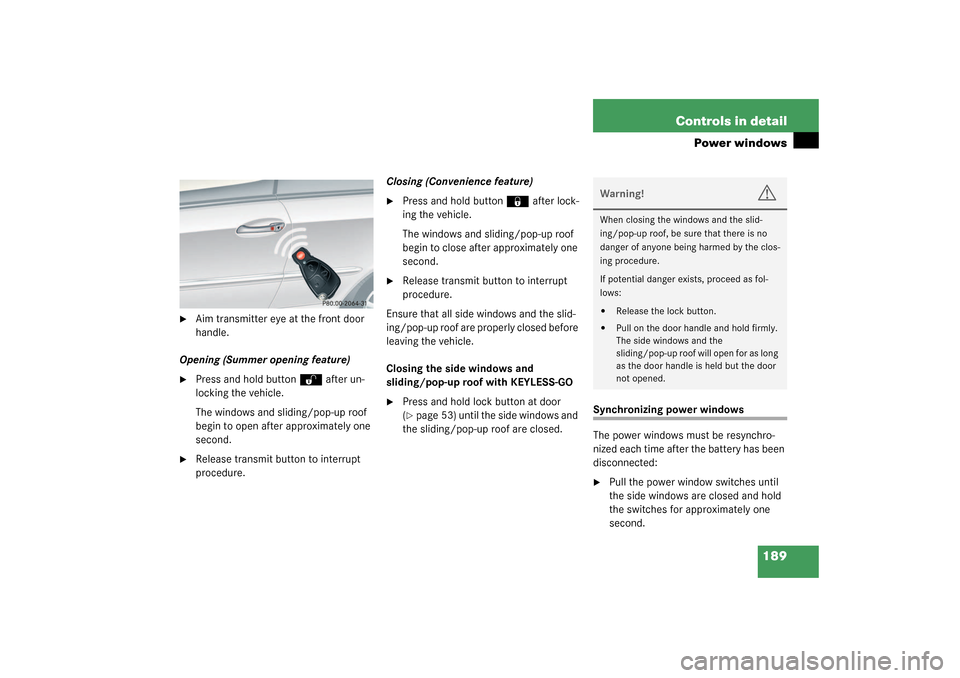 MERCEDES-BENZ CLK320 COUPE 2003 C209 Owners Manual 189 Controls in detail
Power windows

Aim transmitter eye at the front door 
handle.
Opening (Summer opening feature)

Press and hold button 
Œ 
after un-
locking the vehicle.
The windows and slidi