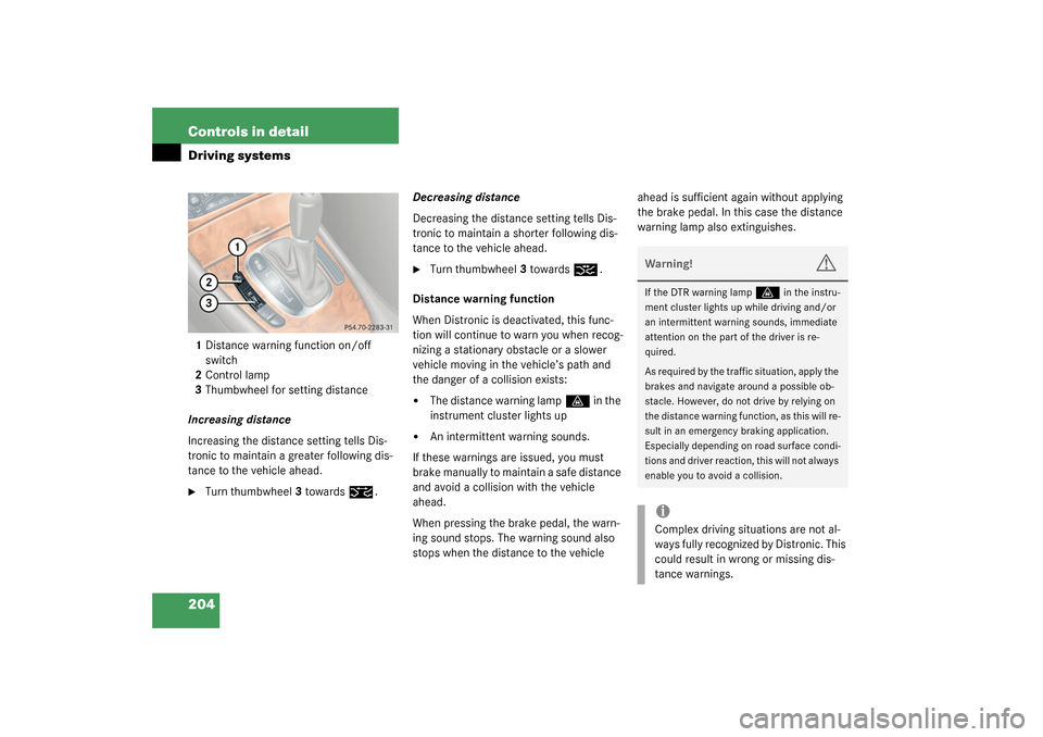 MERCEDES-BENZ CLK320 COUPE 2003 C209 Owners Manual 204 Controls in detailDriving systems1Distance warning function on/off 
switch
2Control lamp
3Thumbwheel for setting distance
Increasing distance
Increasing the distance setting tells Dis-
tronic to m