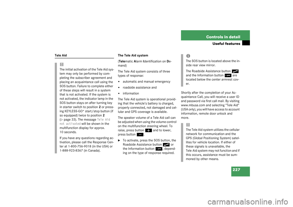 MERCEDES-BENZ CLK320 COUPE 2003 C209 User Guide 227 Controls in detail
Useful features
Tele Aid The Tele Aid system
(Telematic Alarm Identification on De-
mand)
The Tele Aid system consists of three 
types of response:

automatic and manual emerge