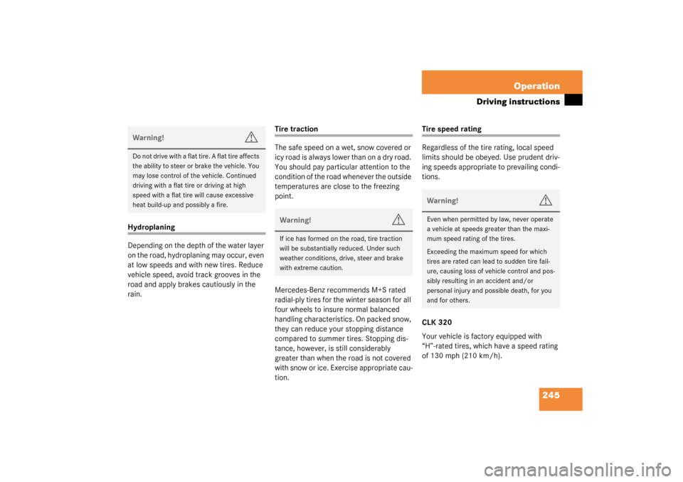 MERCEDES-BENZ CLK500 COUPE 2003 C209 Owners Manual 245 Operation
Driving instructions
Hydroplaning
Depending on the depth of the water layer 
on the road, hydroplaning may occur, even 
at low speeds and with new tires. Reduce 
vehicle speed, avoid tra
