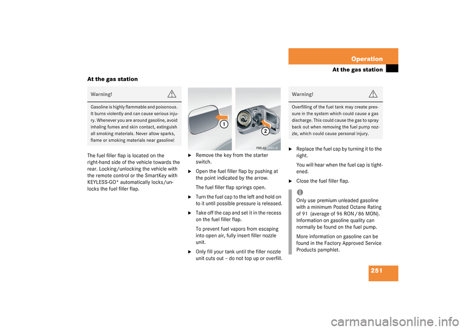 MERCEDES-BENZ CLK320 COUPE 2003 C209 Owners Manual 251 Operation
At the gas station
At the gas station
The fuel filler flap is located on the 
right-hand side of the vehicle towards the 
rear. Locking/unlocking the vehicle with 
the remote control or 