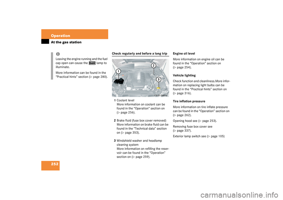 MERCEDES-BENZ CLK320 COUPE 2003 C209 User Guide 252 OperationAt the gas station
Check regularly and before a long trip
1Coolant level
More information on coolant can be 
found in the “Operation” section on 
(
page 256).
2Brake fluid (fuse box 